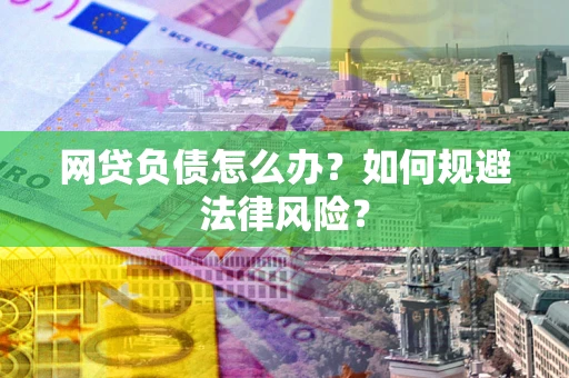 北京网贷负债怎么办？如何规避法律风险？
