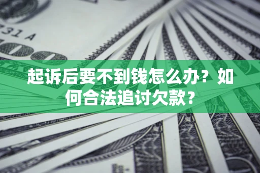 北京起诉后要不到钱怎么办？如何合法追讨欠款？