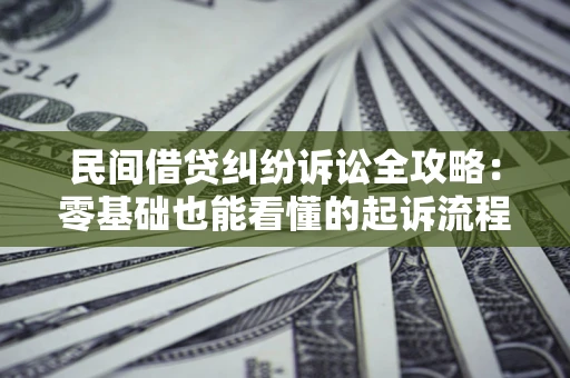 北京民间借贷纠纷诉讼全攻略:零基础也能看懂的起诉流程与证据整理指南 北京民间借贷纠纷诉讼全攻略:零基础也能看懂的起诉流程与证据整理指南