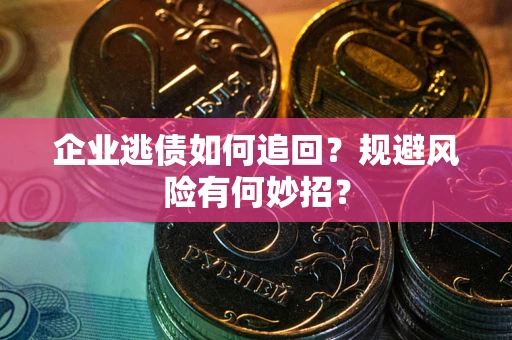 北京企业逃债如何追回？规避风险有何妙招？