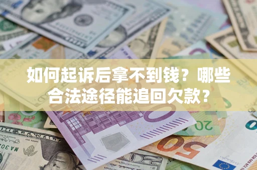 北京如何起诉后拿不到钱？哪些合法途径能追回欠款？