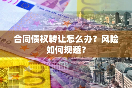 北京合同债权转让怎么办？风险如何规避？