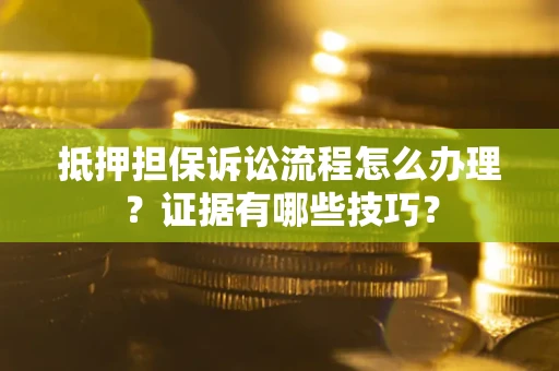 北京抵押担保诉讼流程怎么办理？证据有哪些技巧？
