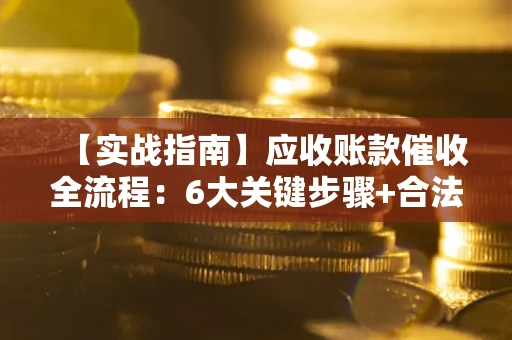 北京【实战指南】应收账款催收全流程：6大关键步骤+合法回款技巧
