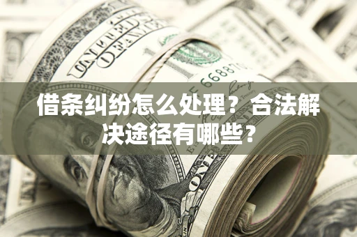 北京借条纠纷怎么处理？合法解决途径有哪些？