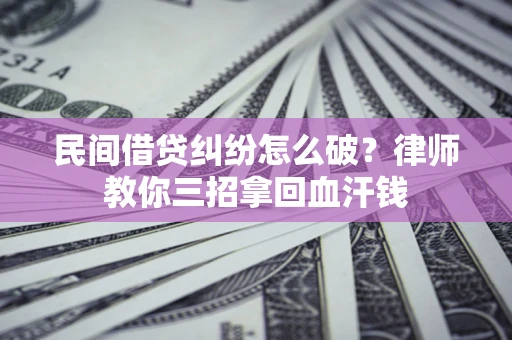 北京民间借贷纠纷怎么破？律师教你三招拿回血汗钱