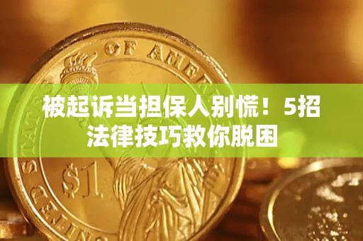 北京被起诉当担保人别慌！5招法律技巧救你脱困