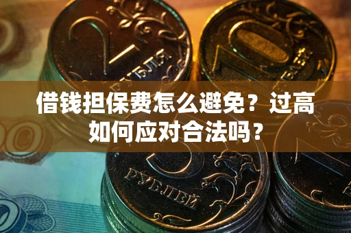北京借钱担保费怎么避免？过高如何应对合法吗？