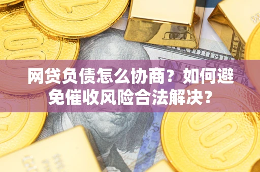 北京网贷负债怎么协商？如何避免催收风险合法解决？