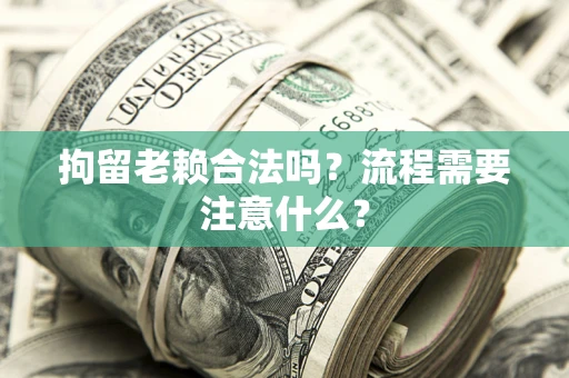北京拘留老赖合法吗？流程需要注意什么？