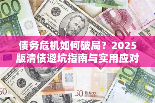 北京债务危机如何破局？2025版清债避坑指南与实用应对策略