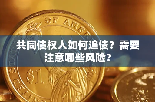北京共同债权人如何追债？需要注意哪些风险？