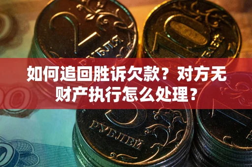 北京如何追回胜诉欠款？对方无财产执行怎么处理？