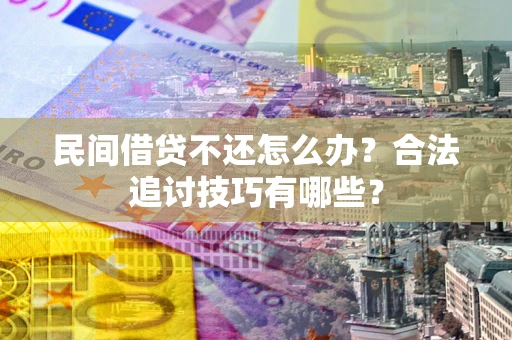 北京民间借贷不还怎么办？合法追讨技巧有哪些？
