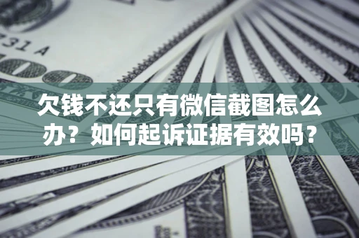 北京欠钱不还只有微信截图怎么办？如何起诉证据有效吗？