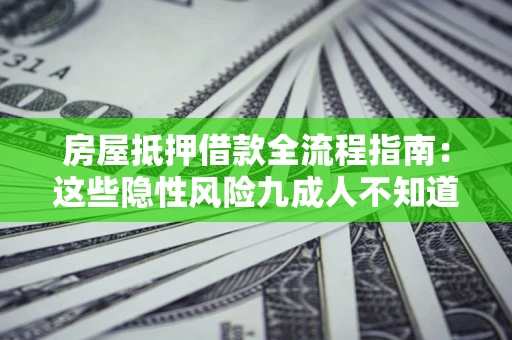 北京房屋抵押借款全流程指南：这些隐性风险九成人不知道