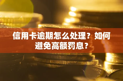 北京信用卡逾期怎么处理？如何避免高额罚息？