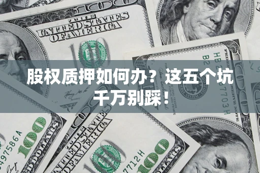 北京股权质押如何办？这五个坑千万别踩！
