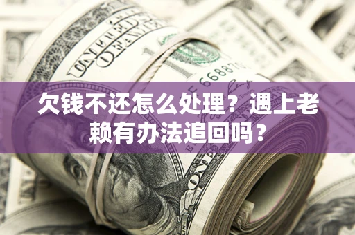 北京欠钱不还怎么处理？遇上老赖有办法追回吗？