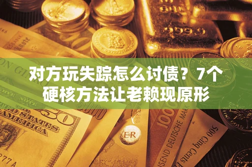 北京对方玩失踪怎么讨债？7个硬核方法让老赖现原形