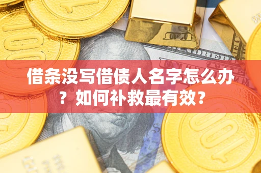 北京借条没写借债人名字怎么办？如何补救最有效？