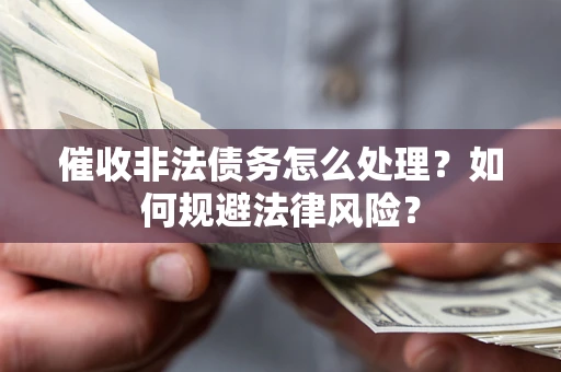 北京催收非法债务怎么处理？如何规避法律风险？