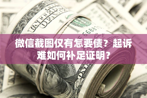 北京微信截图仅有怎要债？起诉难如何补足证明？