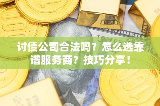 北京讨债公司合法吗？怎么选靠谱服务商？技巧分享！