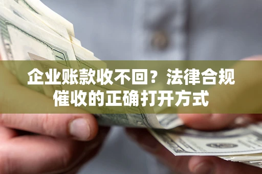 北京企业账款收不回？法律合规催收的正确打开方式