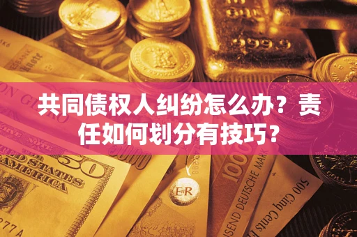 北京共同债权人纠纷怎么办？责任如何划分有技巧？