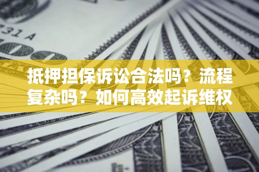 北京抵押担保诉讼合法吗？流程复杂吗？如何高效起诉维权？