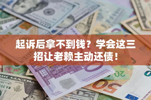 北京起诉后拿不到钱？学会这三招让老赖主动还债！