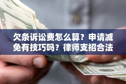 北京欠条诉讼费怎么算？申请减免有技巧吗？律师支招合法省钱