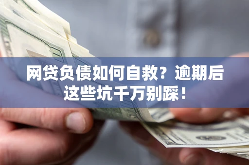北京网贷负债如何自救？逾期后这些坑千万别踩！