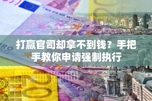 北京打赢官司却拿不到钱？手把手教你申请强制执行