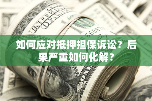 北京如何应对抵押担保诉讼？后果严重如何化解？