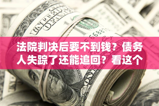 北京法院判决后要不到钱？债务人失踪了还能追回？看这个方法！
