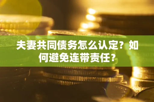 北京夫妻共同债务怎么认定？如何避免连带责任？