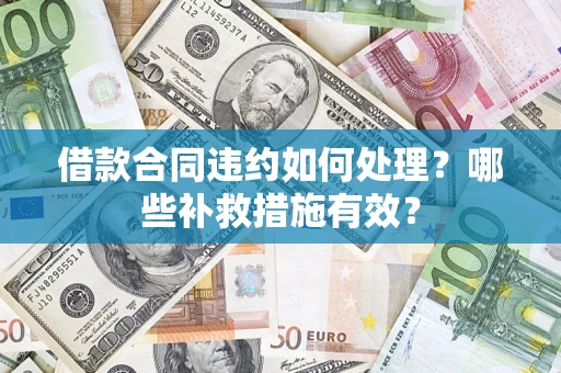 北京借款合同违约如何处理？哪些补救措施有效？