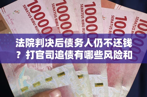 北京法院判决后债务人仍不还钱？打官司追债有哪些风险和技巧？