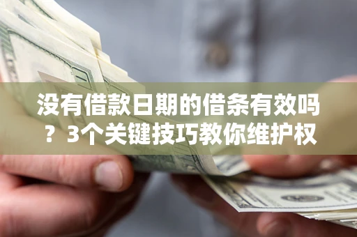 北京没有借款日期的借条有效吗？3个关键技巧教你维护权益