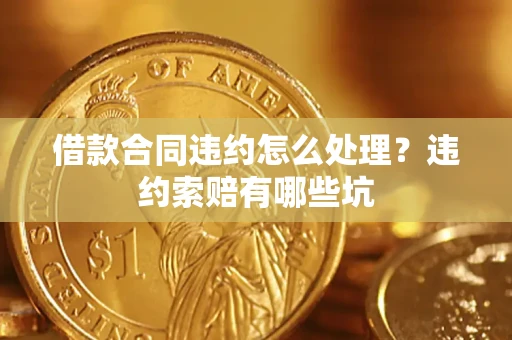 北京借款合同违约怎么处理？违约索赔有哪些坑