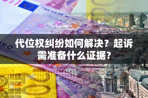 北京代位权纠纷如何解决？起诉需准备什么证据？