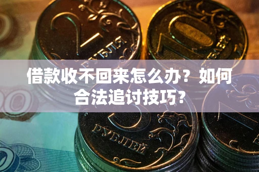 北京借款收不回来怎么办？如何合法追讨技巧？