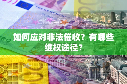 北京如何应对非法催收？有哪些维权途径？