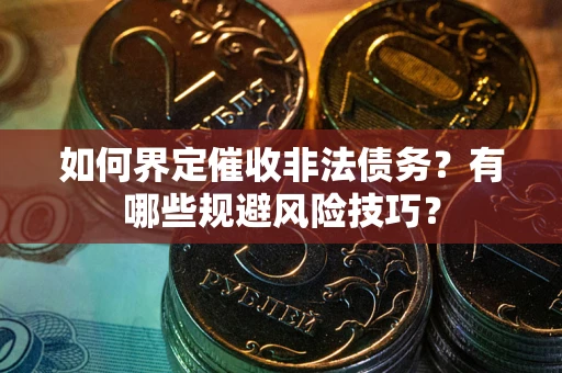 北京如何界定催收非法债务？有哪些规避风险技巧？