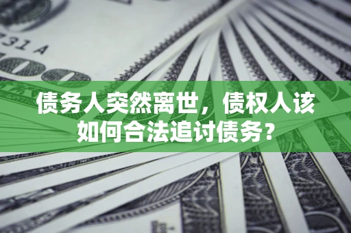 北京债务人突然离世，债权人该如何合法追讨债务？