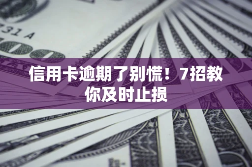 北京信用卡逾期了别慌！7招教你及时止损