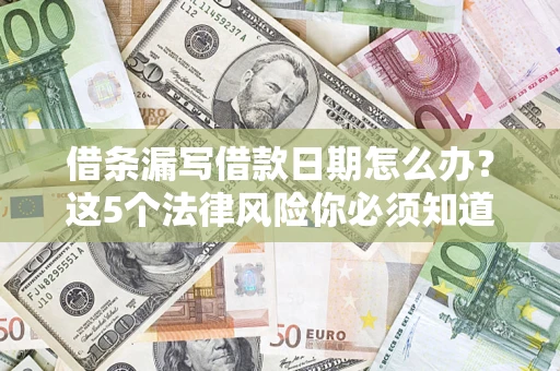 北京借条漏写借款日期怎么办？这5个法律风险你必须知道