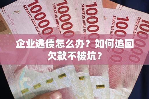 北京企业逃债怎么办？如何追回欠款不被坑？